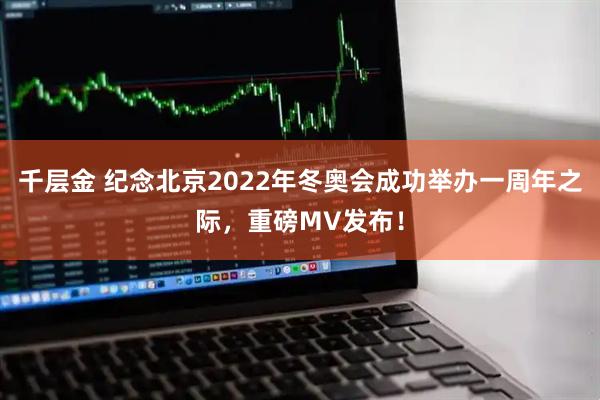 千层金 纪念北京2022年冬奥会成功举办一周年之际，重磅MV发布！
