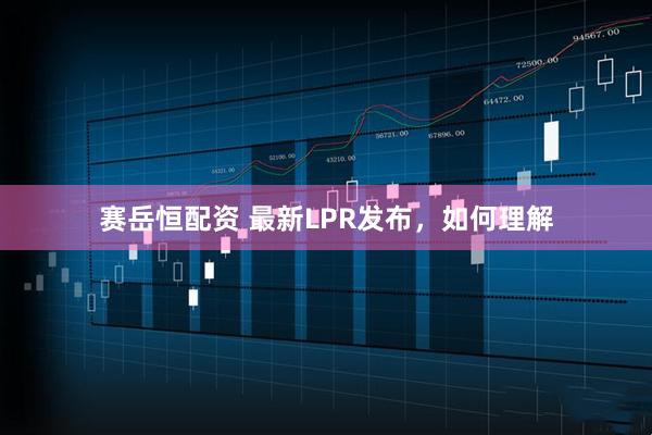 赛岳恒配资 最新LPR发布，如何理解