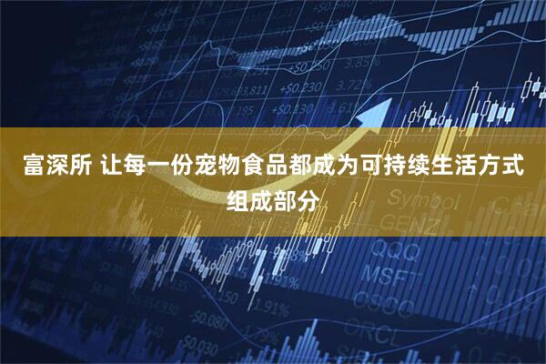 富深所 让每一份宠物食品都成为可持续生活方式组成部分