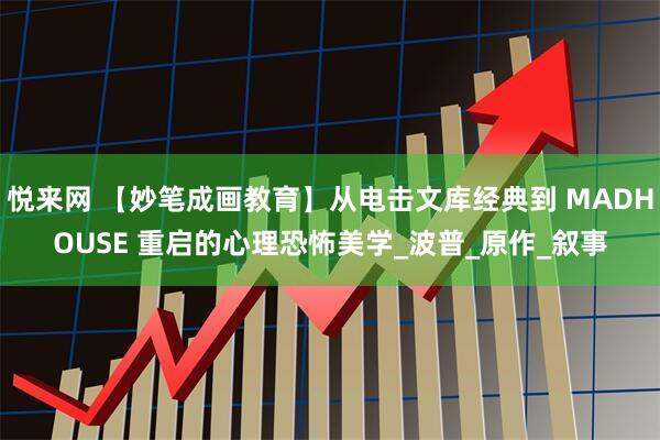 悦来网 【妙笔成画教育】从电击文库经典到 MADHOUSE 重启的心理恐怖美学_波普_原作_叙事