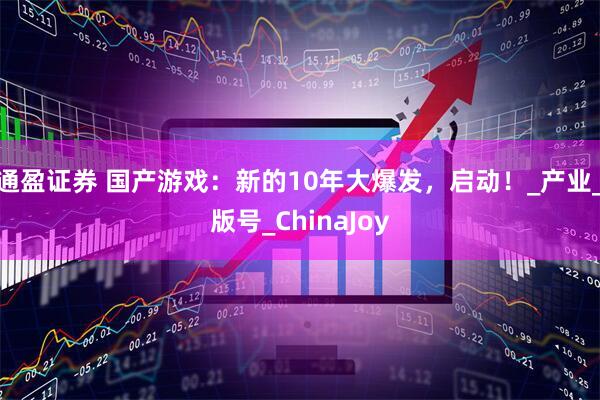 通盈证券 国产游戏：新的10年大爆发，启动！_产业_版号_ChinaJoy