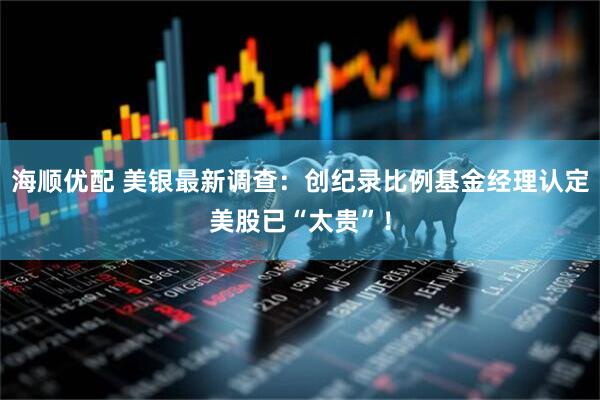 海顺优配 美银最新调查：创纪录比例基金经理认定美股已“太贵”！