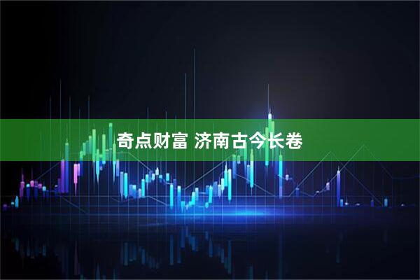奇点财富 济南古今长卷