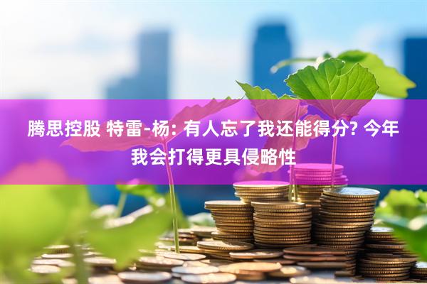 腾思控股 特雷-杨: 有人忘了我还能得分? 今年我会打得更具侵略性